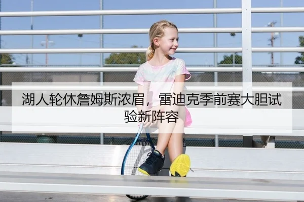湖人轮休詹姆斯浓眉，雷迪克季前赛大胆试验新阵容