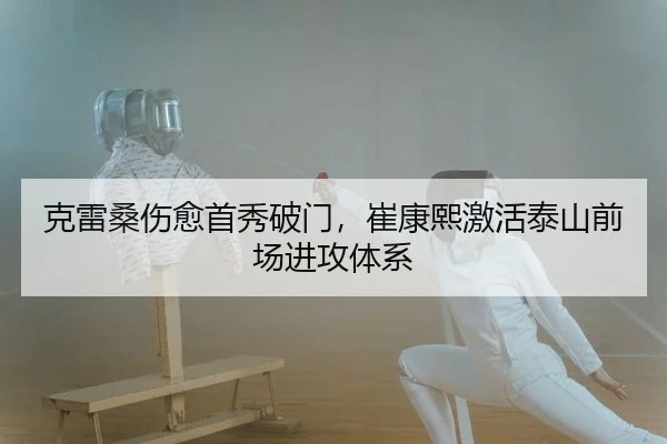 克雷桑伤愈首秀破门，崔康熙激活泰山前场进攻体系